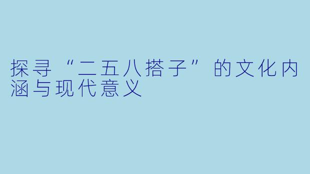 探寻“二五八搭子”的文化内涵与现代意义