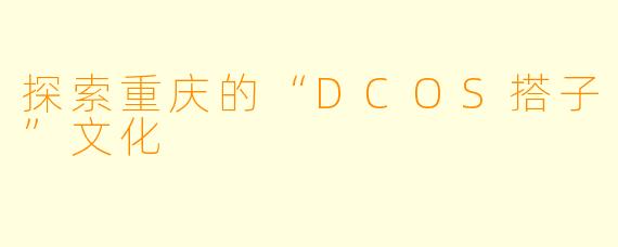 探索重庆的“DCOS搭子”文化
