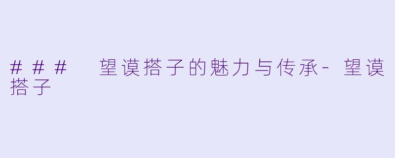 ### 望谟搭子的魅力与传承-望谟搭子
