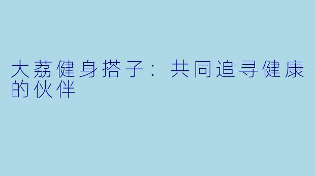 大荔健身搭子：共同追寻健康的伙伴