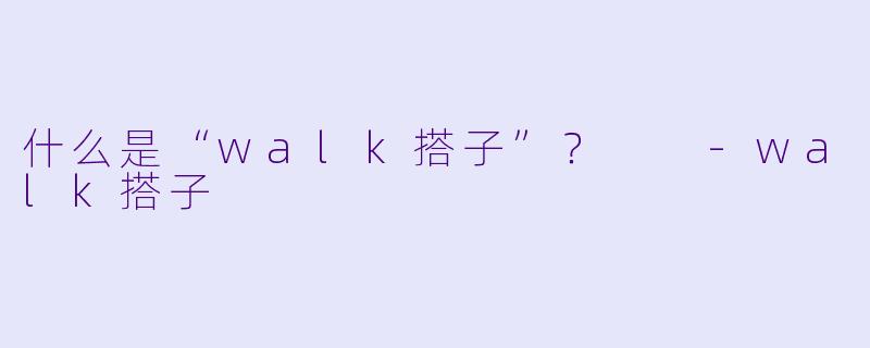 什么是“walk搭子”？  