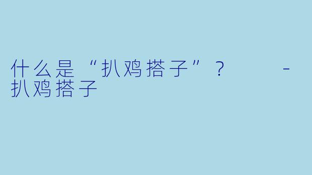 什么是“扒鸡搭子”？  