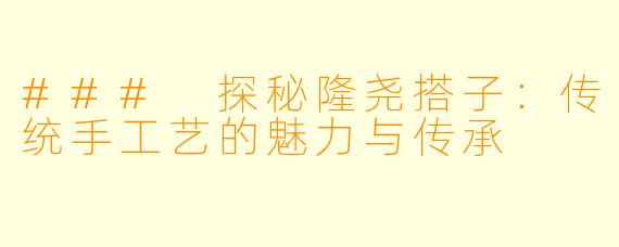 ### 探秘隆尧搭子：传统手工艺的魅力与传承