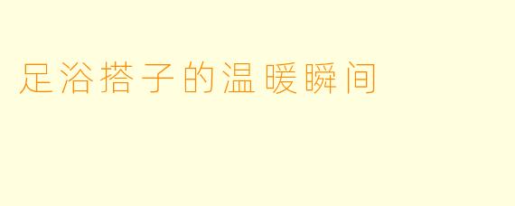 足浴搭子的温暖瞬间