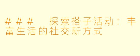 ### 探索搭子活动：丰富生活的社交新方式