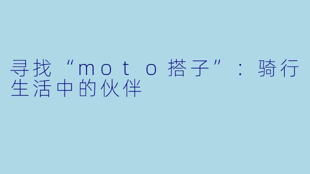 寻找“moto搭子”:骑行生活中的伙伴