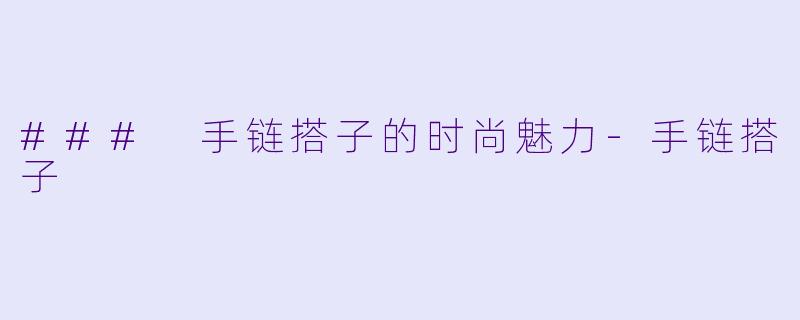 ### 手链搭子的时尚魅力