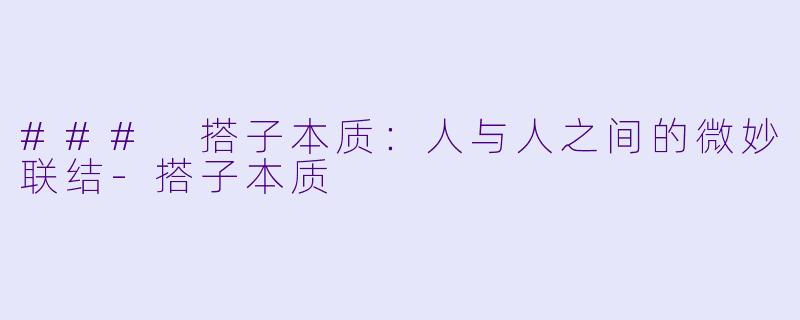 ### 搭子本质：人与人之间的微妙联结-搭子本质