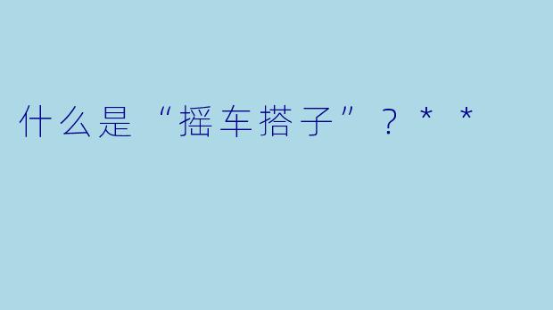 什么是“摇车搭子”？**
