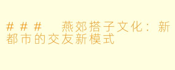 ### 燕郊搭子文化：新都市的交友新模式