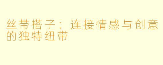 丝带搭子：连接情感与创意的独特纽带