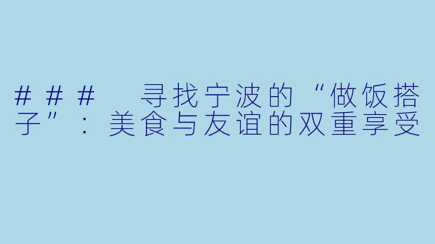 ### 寻找宁波的“做饭搭子”:美食与友谊的双重享受