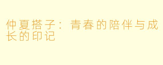 仲夏搭子：青春的陪伴与成长的印记