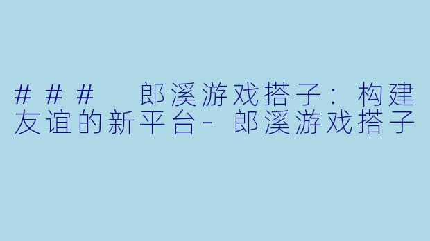 ### 郎溪游戏搭子:构建友谊的新平台