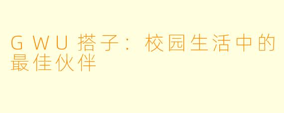 GWU搭子：校园生活中的最佳伙伴