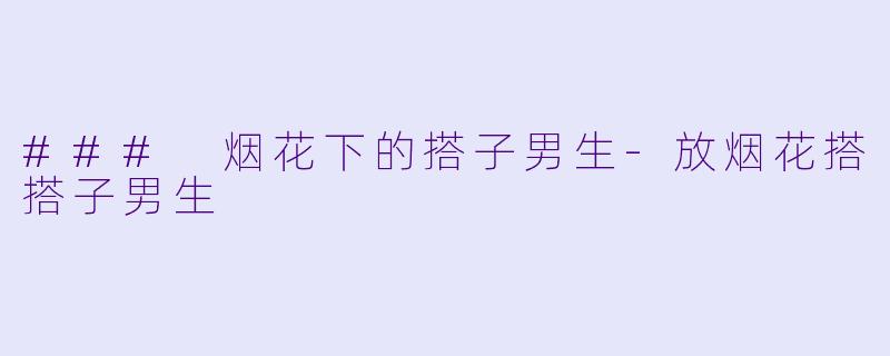 ### 烟花下的搭子男生