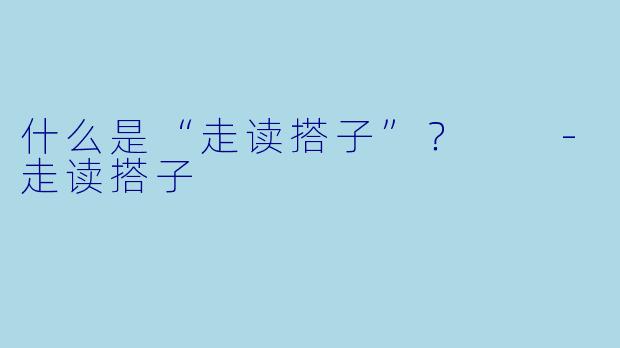 什么是“走读搭子”？  