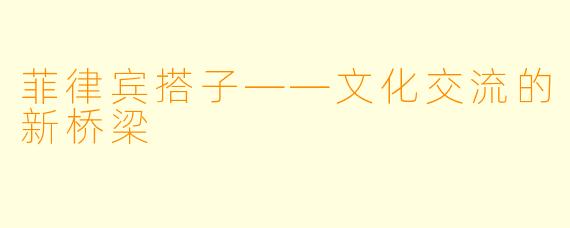 菲律宾搭子——文化交流的新桥梁