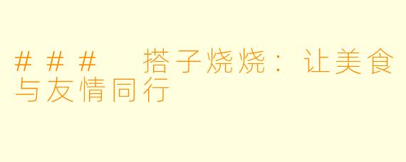 ### 搭子烧烧：让美食与友情同行
