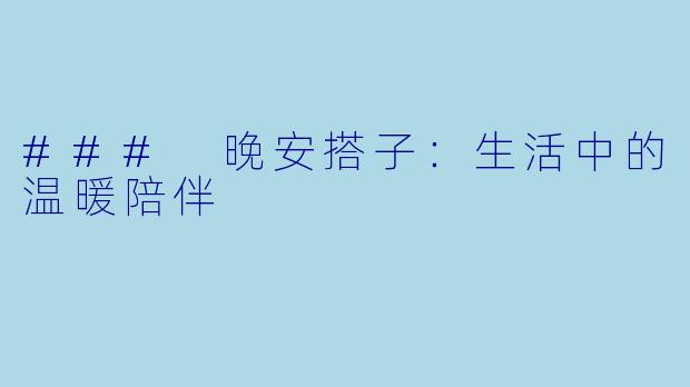 ### 晚安搭子：生活中的温暖陪伴