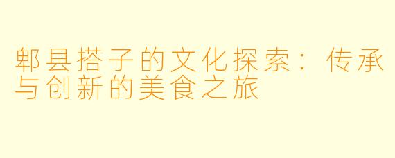郫县搭子的文化探索:传承与创新的美食之旅