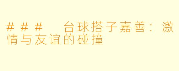 ### 台球搭子嘉善：激情与友谊的碰撞