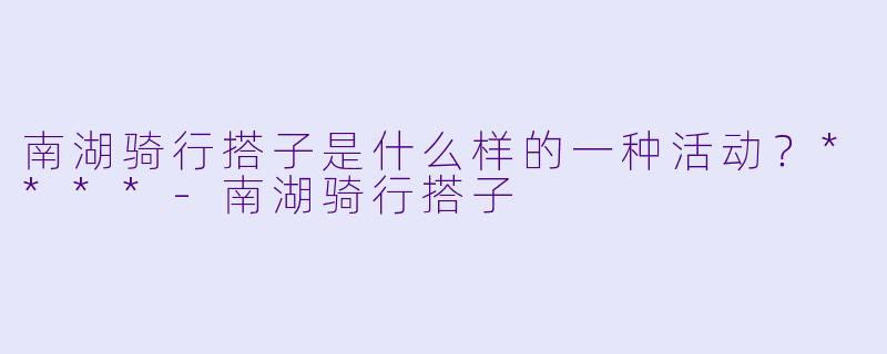 南湖骑行搭子是什么样的一种活动?****