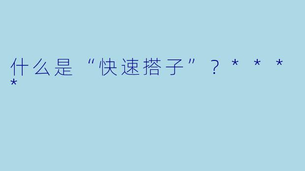 什么是“快速搭子”?****