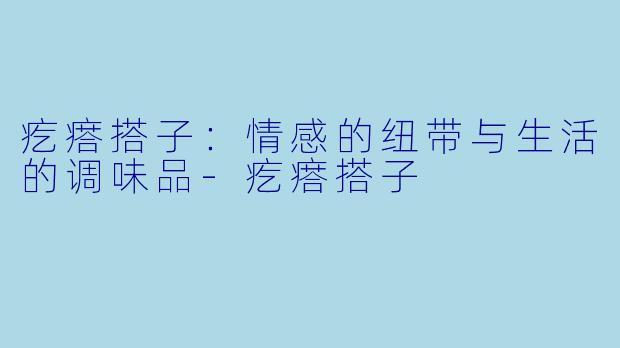 疙瘩搭子:情感的纽带与生活的调味品