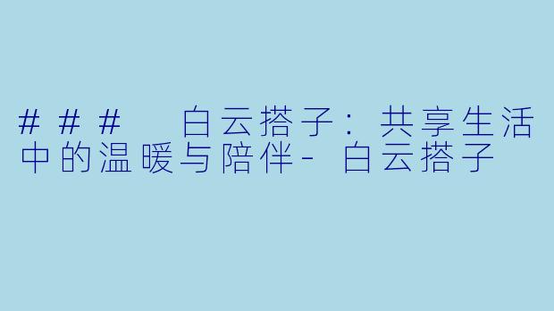 ### 白云搭子：共享生活中的温暖与陪伴-白云搭子