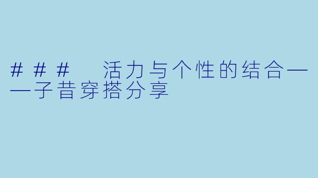 ### 活力与个性的结合——子昔穿搭分享