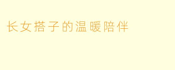 长女搭子的温暖陪伴