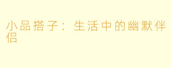 小品搭子：生活中的幽默伴侣