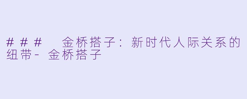 ### 金桥搭子：新时代人际关系的纽带-金桥搭子