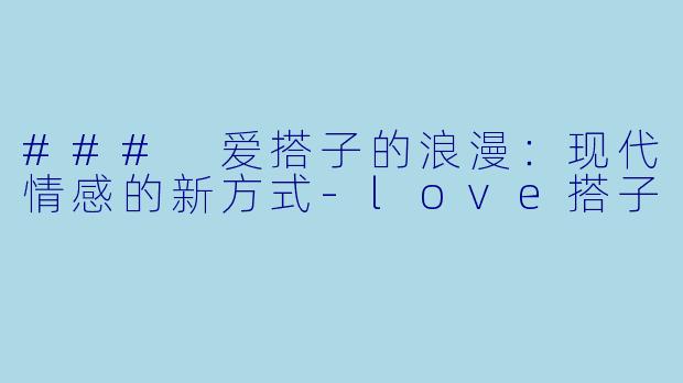 ### 爱搭子的浪漫:现代情感的新方式