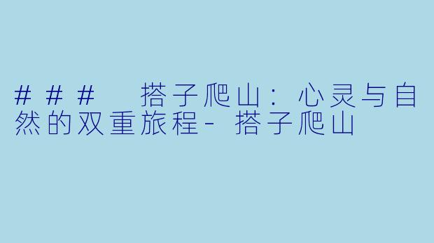 ### 搭子爬山：心灵与自然的双重旅程-搭子爬山