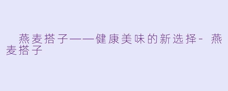 燕麦搭子——健康美味的新选择