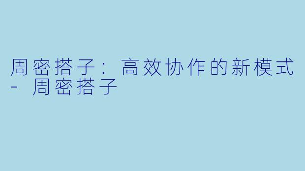 周密搭子:高效协作的新模式
