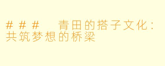 ### 青田的搭子文化：共筑梦想的桥梁