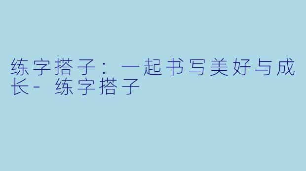 练字搭子：一起书写美好与成长-练字搭子