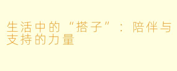 生活中的“搭子”：陪伴与支持的力量