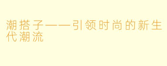 潮搭子——引领时尚的新生代潮流