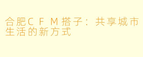 合肥CFM搭子:共享城市生活的新方式