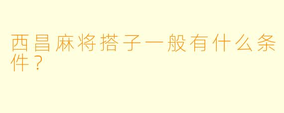 西昌麻将搭子一般有什么条件？  