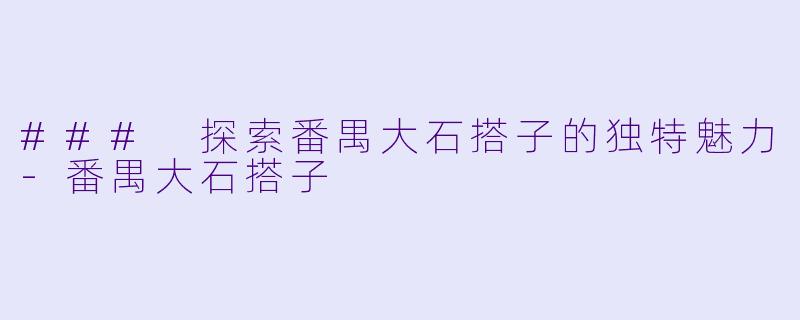 ### 探索番禺大石搭子的独特魅力-番禺大石搭子