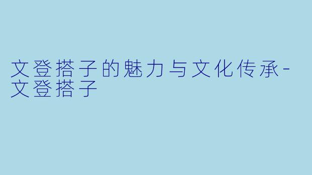 文登搭子的魅力与文化传承