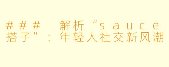 ### 解析“sauce搭子”：年轻人社交新风潮