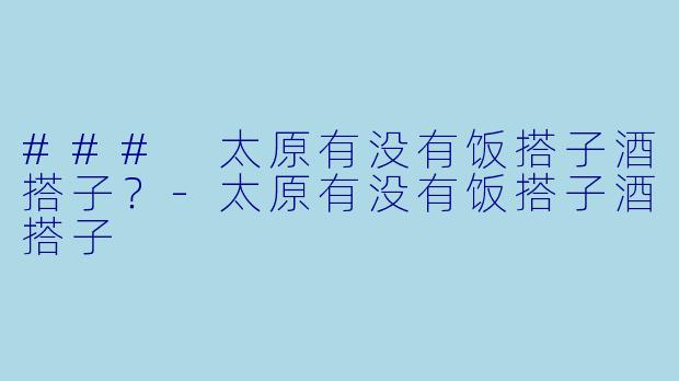### 太原有没有饭搭子酒搭子?