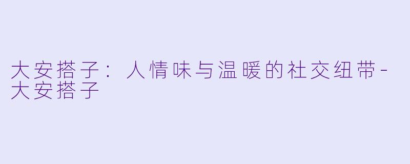 大安搭子:人情味与温暖的社交纽带