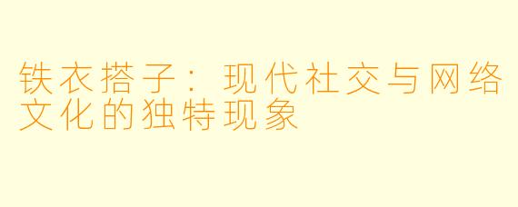 铁衣搭子：现代社交与网络文化的独特现象